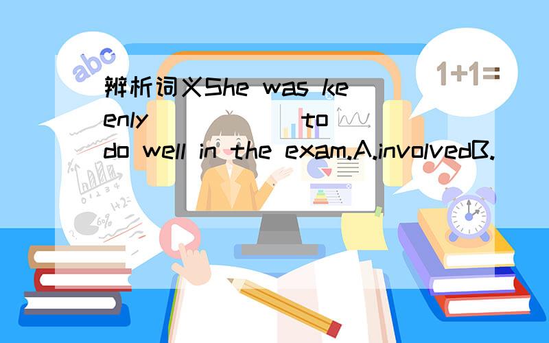 辨析词义She was keenly _____ to do well in the exam.A.involvedB.