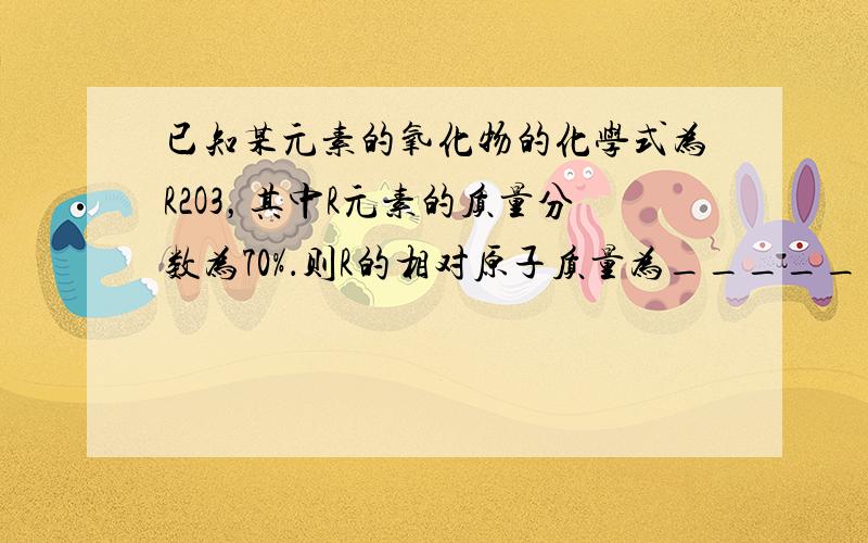 已知某元素的氧化物的化学式为R2O3，其中R元素的质量分数为70%．则R的相对原子质量为______，32克该氧化物中含