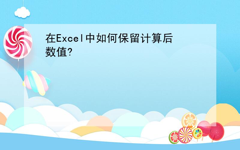 在Excel中如何保留计算后数值?