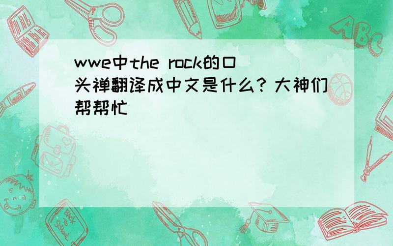 wwe中the rock的口头禅翻译成中文是什么？大神们帮帮忙