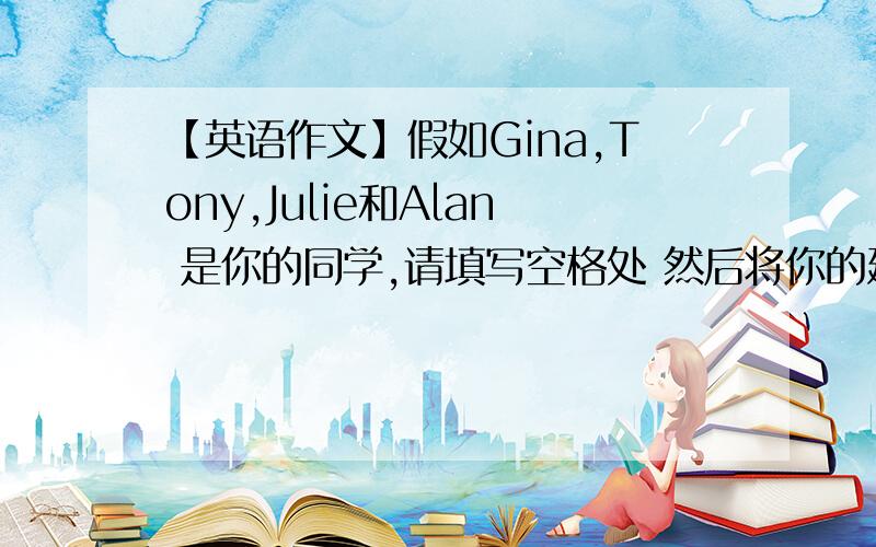 【英语作文】假如Gina,Tony,Julie和Alan 是你的同学,请填写空格处 然后将你的建议连成一篇短文