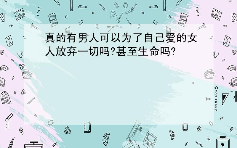 真的有男人可以为了自己爱的女人放弃一切吗?甚至生命吗?