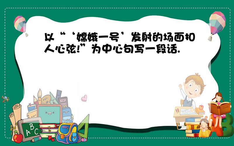 以“‘嫦娥一号’发射的场面扣人心弦!”为中心句写一段话.