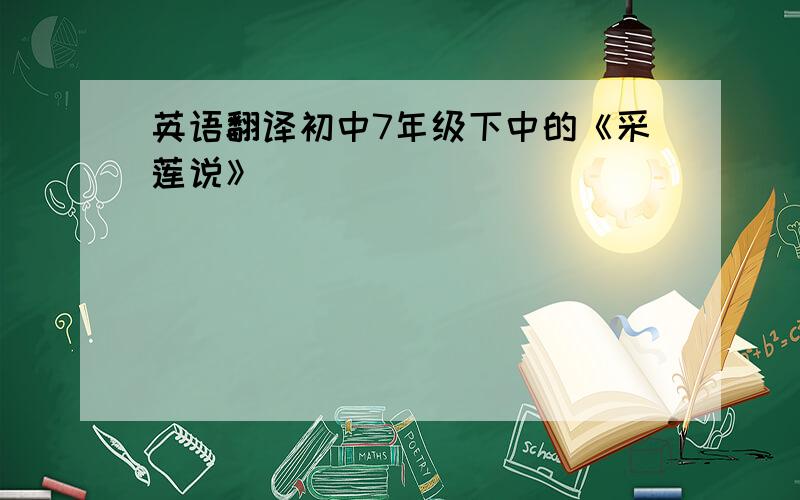 英语翻译初中7年级下中的《采莲说》