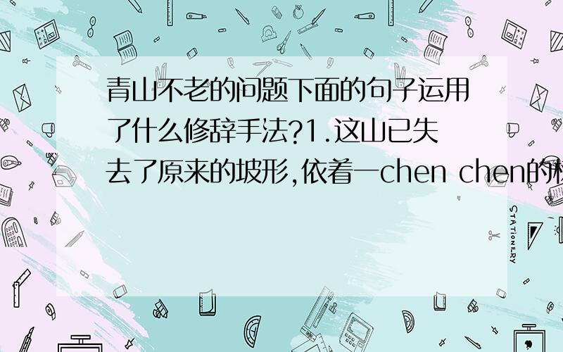 青山不老的问题下面的句子运用了什么修辞手法?1.这山已失去了原来的坡形,依着一chen chen的树形成一chen ch