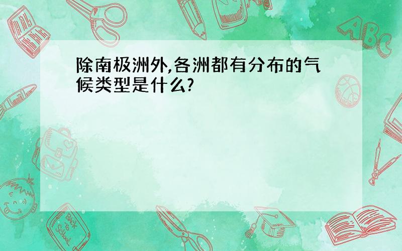 除南极洲外,各洲都有分布的气候类型是什么?