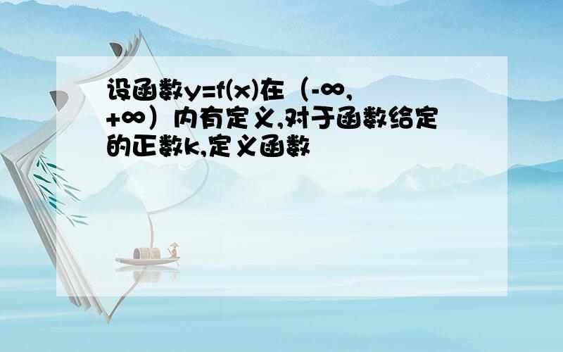 设函数y=f(x)在（-∞,+∞）内有定义,对于函数给定的正数k,定义函数