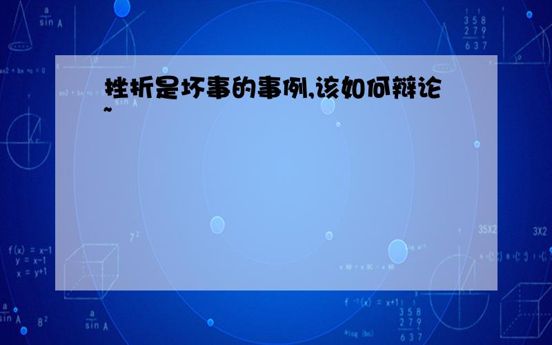 挫折是坏事的事例,该如何辩论~