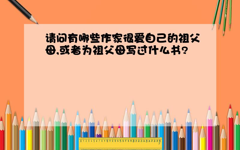 请问有哪些作家很爱自己的祖父母,或者为祖父母写过什么书?