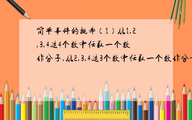 简单事件的概率（1）从1,2,3,4这4个数中任取一个数作分子,从2,3,4这3个数中任取一个数作分母,组成一个分数,则