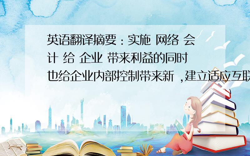 英语翻译摘要：实施 网络 会计 给 企业 带来利益的同时也给企业内部控制带来新 ,建立适应互联网环境的内部控制,其措施应