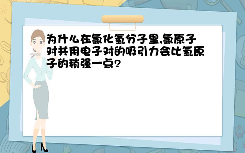 为什么在氯化氢分子里,氯原子对共用电子对的吸引力会比氢原子的稍强一点?