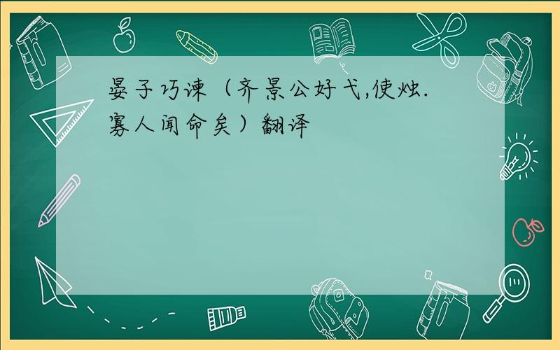 晏子巧谏（齐景公好弋,使烛.寡人闻命矣）翻译