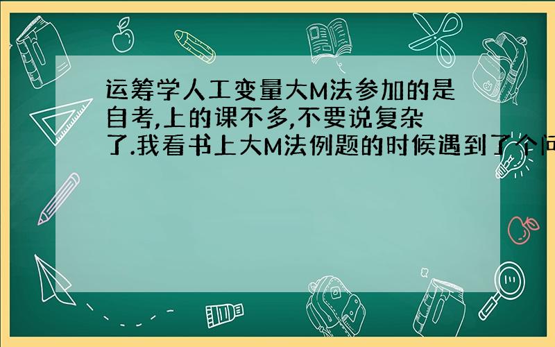 运筹学人工变量大M法参加的是自考,上的课不多,不要说复杂了.我看书上大M法例题的时候遇到了个问题,观察矩阵A=1 0 1