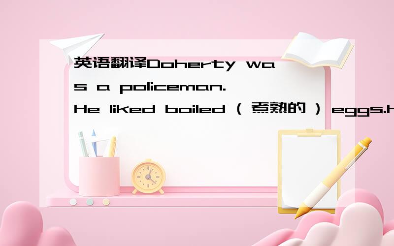 英语翻译Doherty was a policeman.He liked boiled ( 煮熟的 ) eggs.He