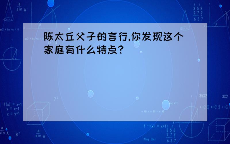 陈太丘父子的言行,你发现这个家庭有什么特点?