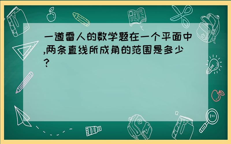 一道雷人的数学题在一个平面中,两条直线所成角的范围是多少?