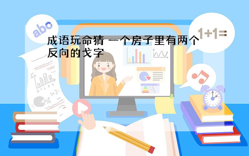 成语玩命猜 一个房子里有两个反向的戈字