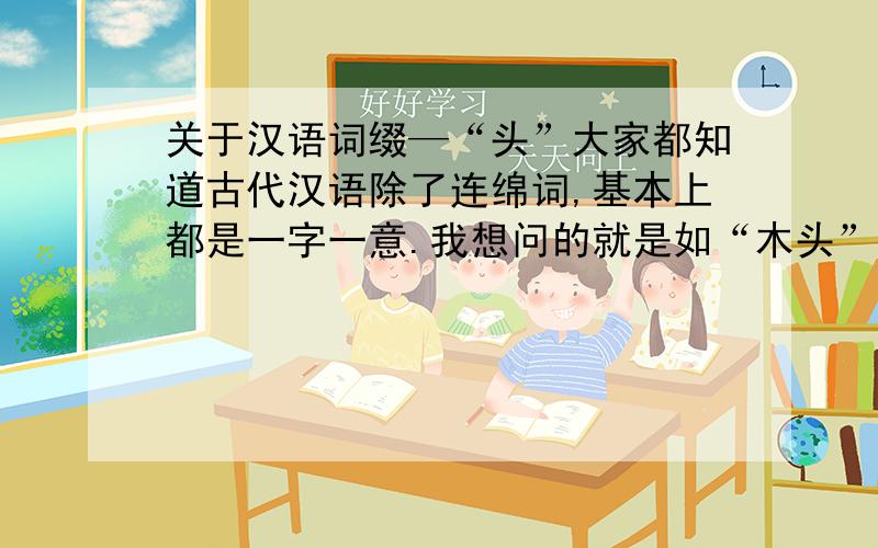 关于汉语词缀—“头”大家都知道古代汉语除了连绵词,基本上都是一字一意.我想问的就是如“木头”石头“里的”头“是怎么发展形