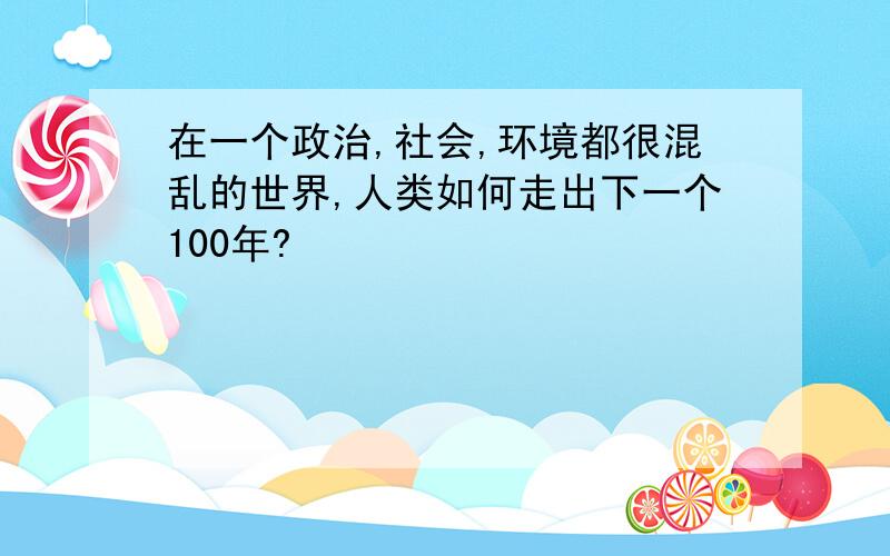 在一个政治,社会,环境都很混乱的世界,人类如何走出下一个100年?