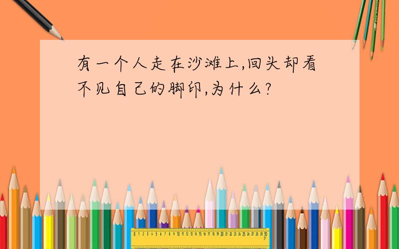 有一个人走在沙滩上,回头却看不见自己的脚印,为什么?