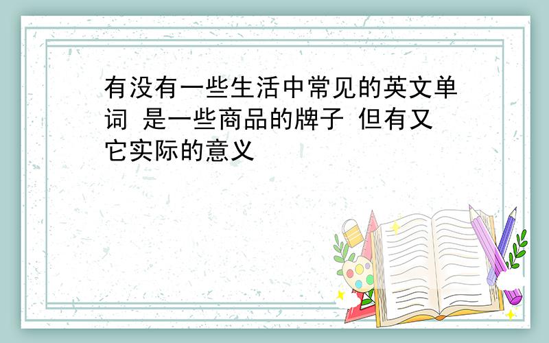 有没有一些生活中常见的英文单词 是一些商品的牌子 但有又它实际的意义