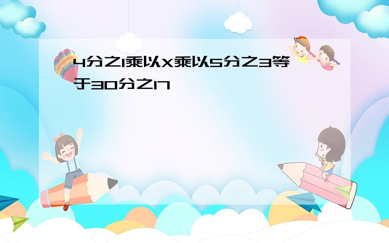 4分之1乘以X乘以5分之3等于30分之17