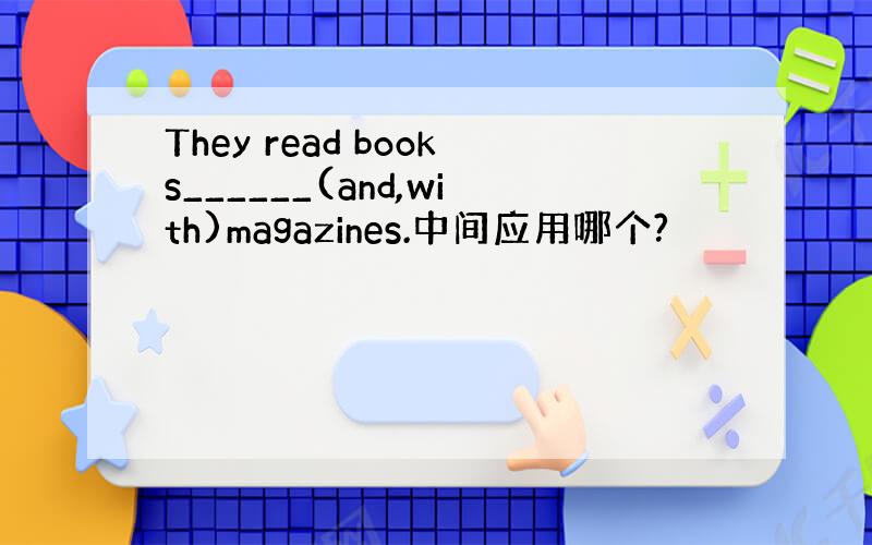 They read books______(and,with)magazines.中间应用哪个?