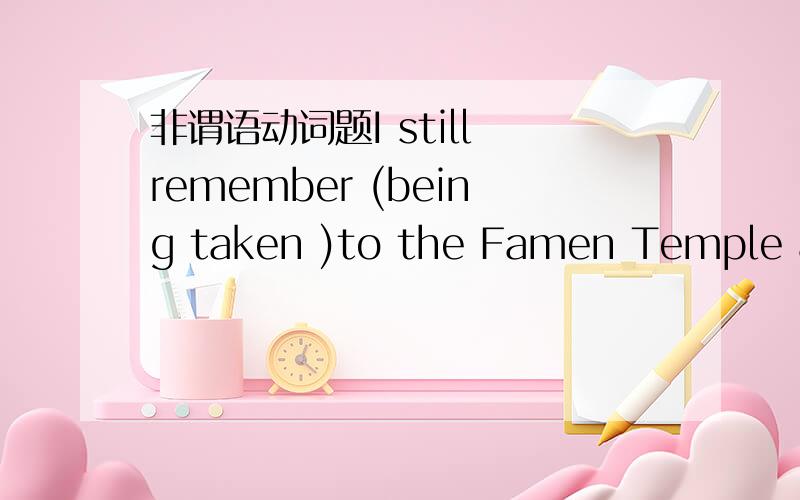 非谓语动词题I still remember (being taken )to the Famen Temple and