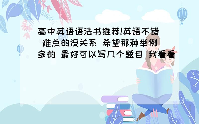 高中英语语法书推荐!英语不错 难点的没关系 希望那种举例多的 最好可以写几个题目 我看看