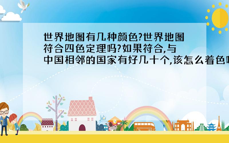 世界地图有几种颜色?世界地图符合四色定理吗?如果符合,与中国相邻的国家有好几十个,该怎么着色呢?