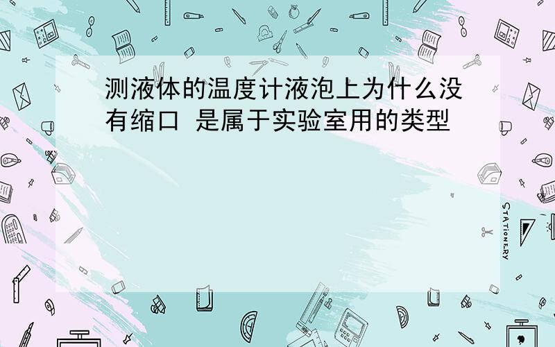 测液体的温度计液泡上为什么没有缩口 是属于实验室用的类型