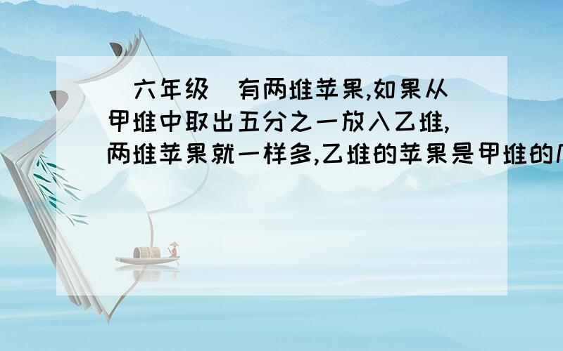 (六年级)有两堆苹果,如果从甲堆中取出五分之一放入乙堆,两堆苹果就一样多,乙堆的苹果是甲堆的几分之几