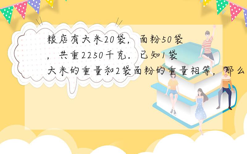 粮店有大米20袋，面粉50袋，共重2250千克．已知1袋大米的重量和2袋面粉的重量相等，那么一袋大米重多少千克？