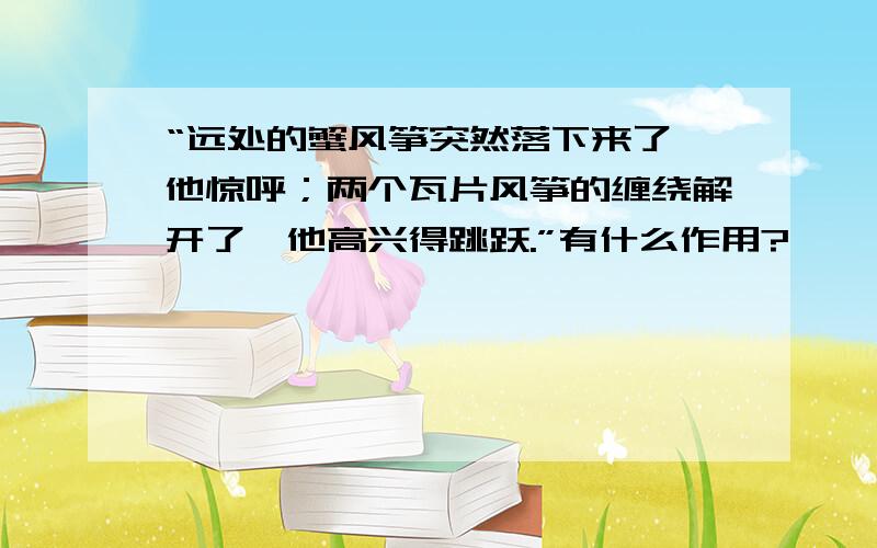 “远处的蟹风筝突然落下来了,他惊呼；两个瓦片风筝的缠绕解开了,他高兴得跳跃.”有什么作用?