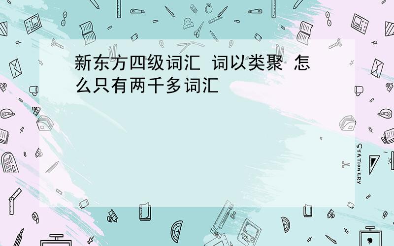 新东方四级词汇 词以类聚 怎么只有两千多词汇