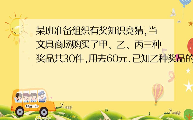 某班准备组织有奖知识竞猜,当文具商场购买了甲、乙、丙三种奖品共30件,用去60元.已知乙种奖品的件数