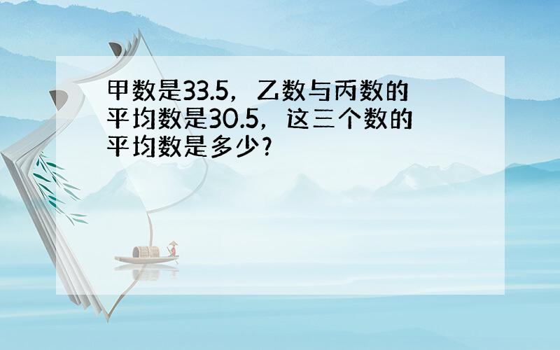 甲数是33.5，乙数与丙数的平均数是30.5，这三个数的平均数是多少？