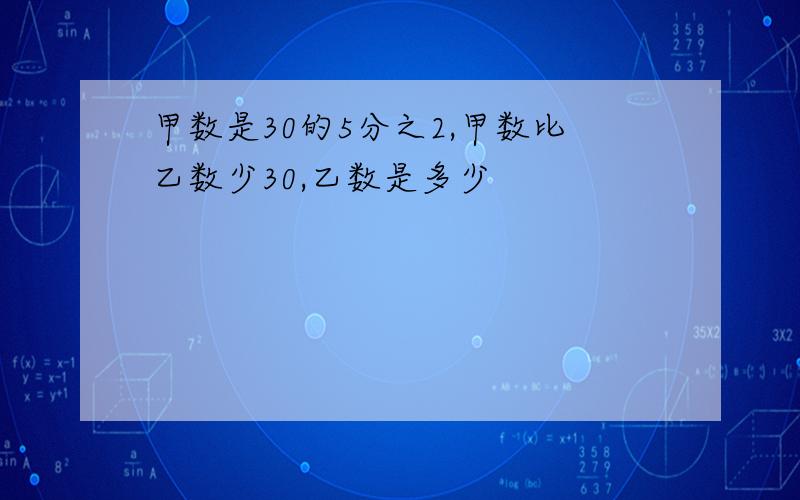 甲数是30的5分之2,甲数比乙数少30,乙数是多少