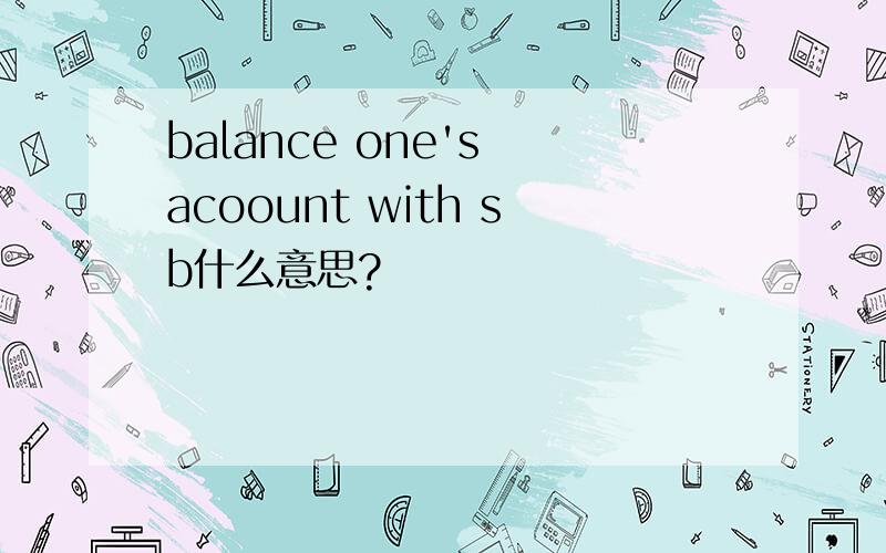 balance one's acoount with sb什么意思?