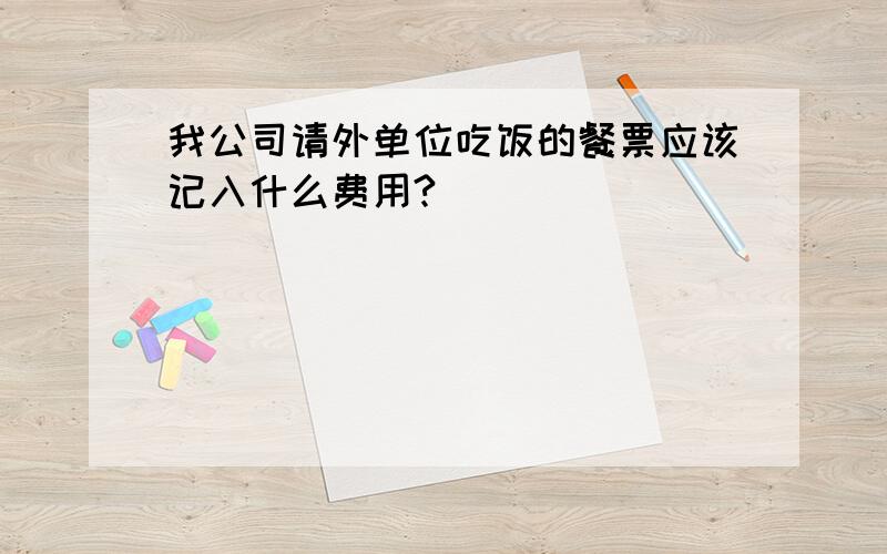 我公司请外单位吃饭的餐票应该记入什么费用?