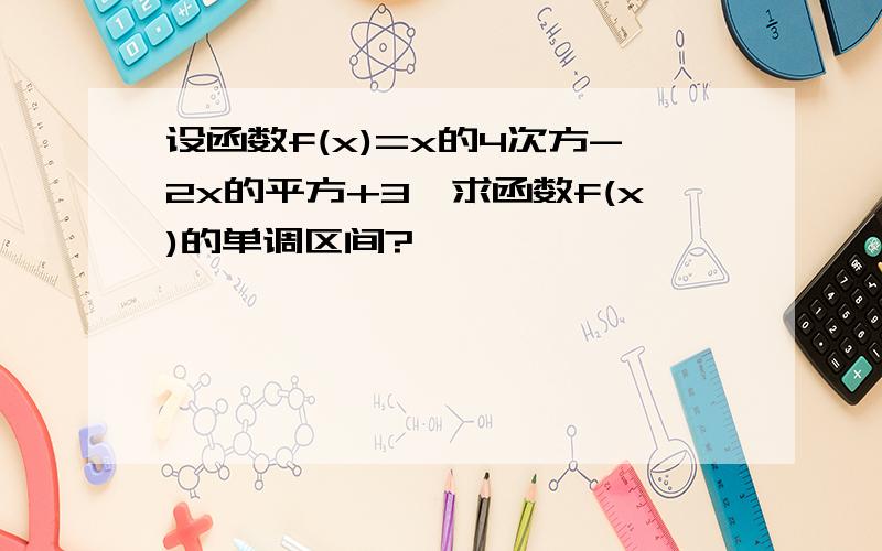 设函数f(x)=x的4次方-2x的平方+3,求函数f(x)的单调区间?