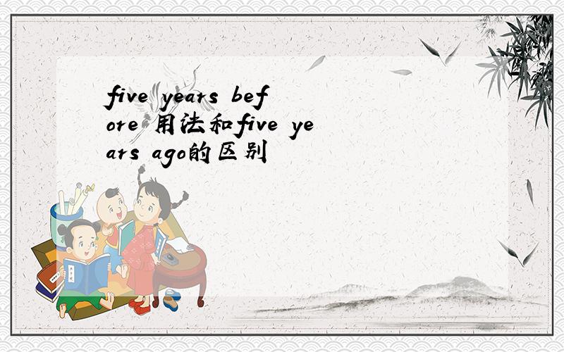 five years before 用法和five years ago的区别