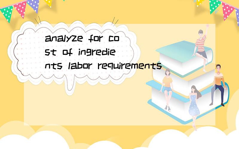 analyze for cost of ingredients labor requirements