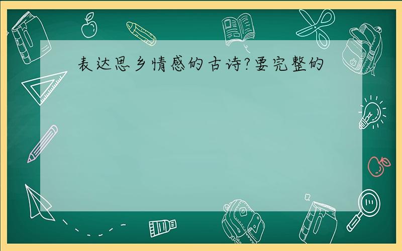 表达思乡情感的古诗?要完整的