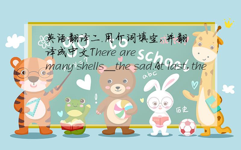 英语翻译二.用介词填空,并翻译成中文There are many shells__the sad.At last,the