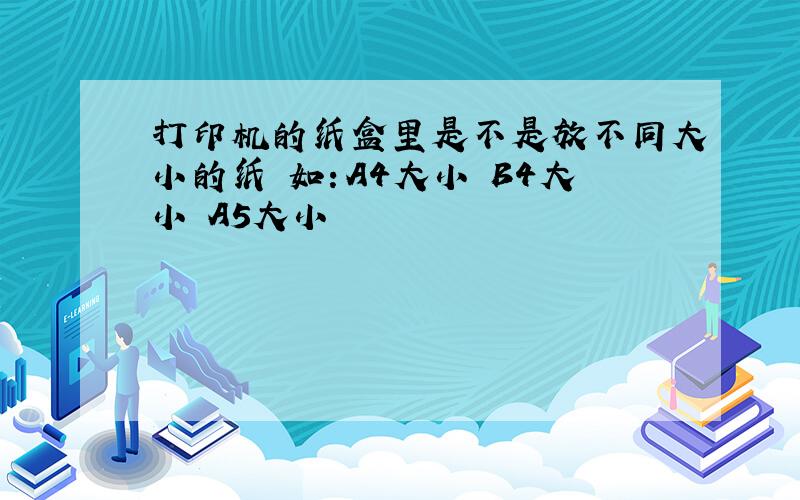 打印机的纸盒里是不是放不同大小的纸 如：A4大小 B4大小 A5大小