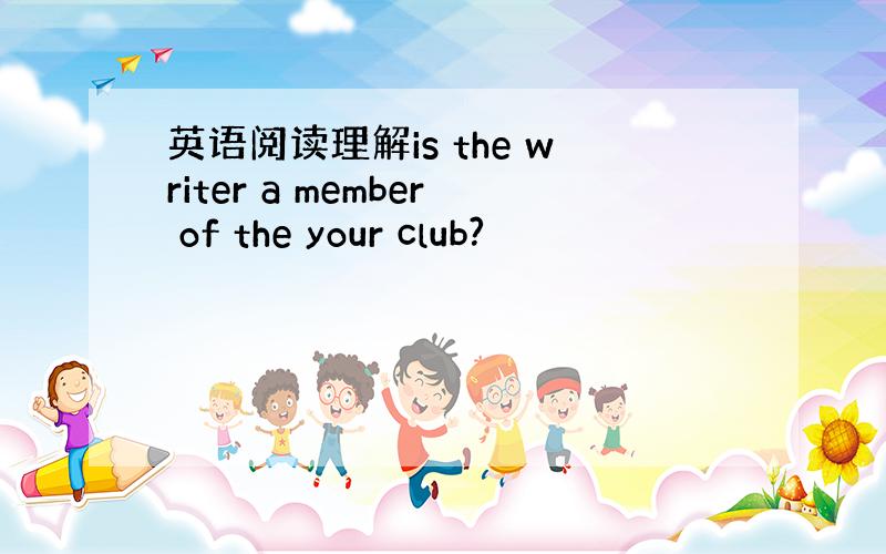 英语阅读理解is the writer a member of the your club?