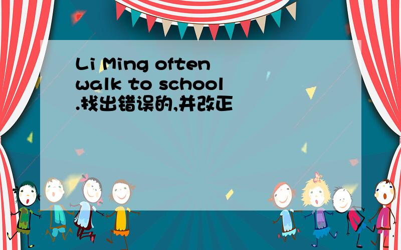 Li Ming often walk to school.找出错误的,并改正