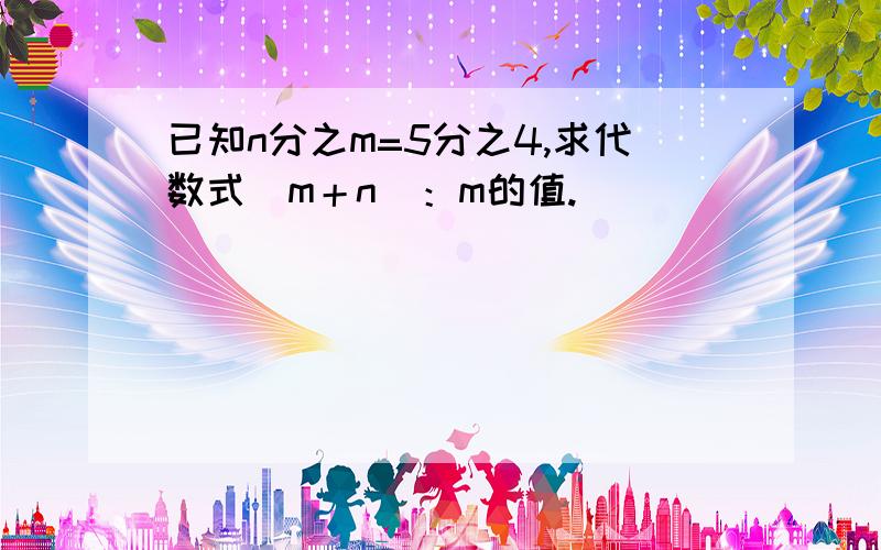 已知n分之m=5分之4,求代数式（m＋n）：m的值.